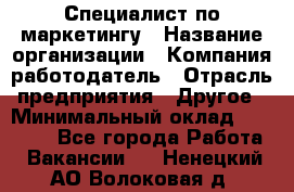 Специалист по маркетингу › Название организации ­ Компания-работодатель › Отрасль предприятия ­ Другое › Минимальный оклад ­ 32 000 - Все города Работа » Вакансии   . Ненецкий АО,Волоковая д.